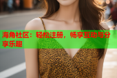 海角社区：轻松注册，畅享互动与分享乐趣