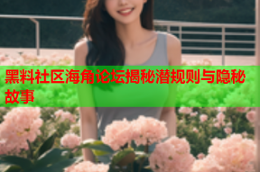 黑料社区海角论坛揭秘潜规则与隐秘故事
