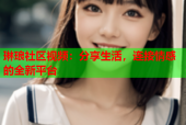 琳琅社区视频：分享生活，连接情感的全新平台
