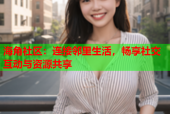 海角社区：连接邻里生活，畅享社交互动与资源共享