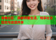 海角社区：连接邻里生活，畅享社交互动与资源共享