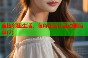 连接邻里生活，海角社区让互动更简单(2)