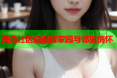 海角社区的温暖家园与邻里情怀