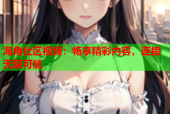 海角社区视频：畅享精彩内容，连接无限可能