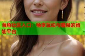 海角社区入口：畅享互动与服务的智能平台