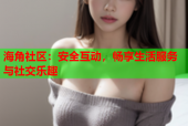 海角社区：安全互动，畅享生活服务与社交乐趣