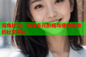海角社区：畅享多元影视与便捷互动的社交平台