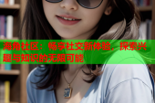 海角社区：畅享社交新体验，探索兴趣与知识的无限可能
