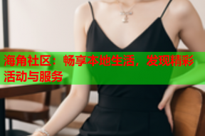 海角社区：畅享本地生活，发现精彩活动与服务