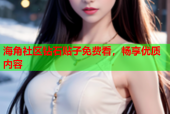 海角社区钻石贴子免费看，畅享优质内容