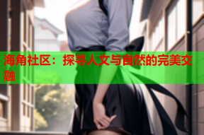 海角社区：探寻人文与自然的完美交融