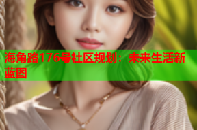 海角路176号社区规划：未来生活新蓝图