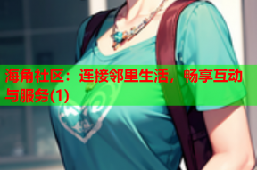 海角社区：连接邻里生活，畅享互动与服务(1)