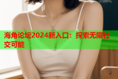 海角论坛2024新入口：探索无限社交可能