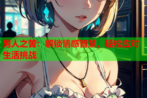 男人之苦：解锁情感智慧，轻松应对生活挑战