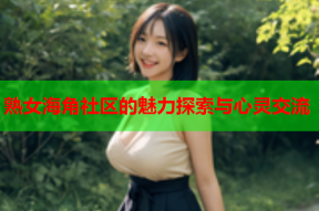 熟女海角社区的魅力探索与心灵交流