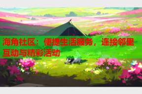 海角社区：便捷生活服务，连接邻里互动与精彩活动