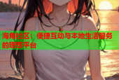 海角社区：便捷互动与本地生活服务的理想平台