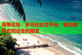 海角论坛：多元化社交平台，轻松结识志同道合的朋友