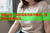 海角社区：实时互动与多元服务，连接您的邻里生活