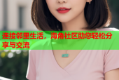 连接邻里生活，海角社区助您轻松分享与交流