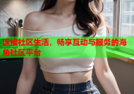 连接社区生活，畅享互动与服务的海角社区平台