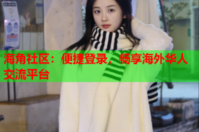 海角社区：便捷登录，畅享海外华人交流平台