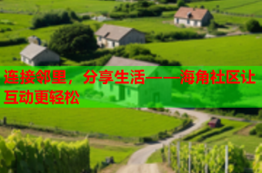 连接邻里，分享生活——海角社区让互动更轻松