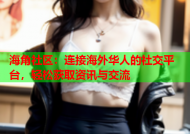 海角社区：连接海外华人的社交平台，轻松获取资讯与交流