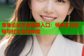 海角论坛在线登录入口：畅享多元影视与社交互动体验