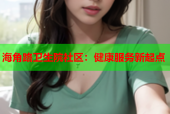 海角路卫生院社区：健康服务新起点