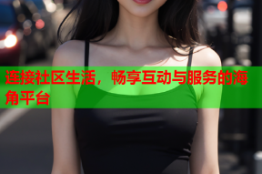 连接社区生活，畅享互动与服务的海角平台