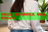 海角社区：畅享无障碍交流，轻松查看精彩帖子
