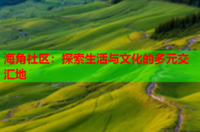 海角社区：探索生活与文化的多元交汇地