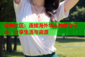 海角社区：连接海外华人的社交平台，分享生活与资源