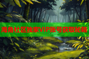 海角社区独家VIP账号获取秘籍