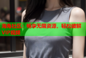 海角社区：畅享无限资源，轻松破解VIP视频