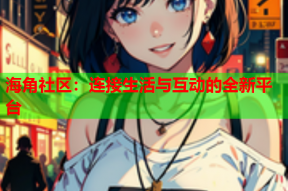 海角社区：连接生活与互动的全新平台