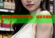 海角视频资源尽在掌握，畅享无限精彩