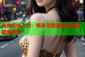海角在线入口：畅享无缝连接与智能服务体验