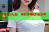 青岛海崖社区：探索黄岛区的宜居新选择