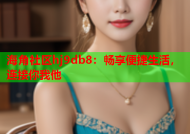海角社区hj9db8：畅享便捷生活，连接你我他