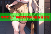 海角社区：共建美好家园的温馨港湾