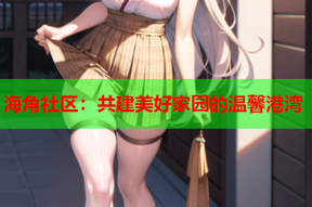 海角社区：共建美好家园的温馨港湾