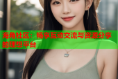 海角社区：畅享互动交流与资源分享的理想平台