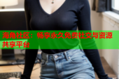 海角社区：畅享永久免费社交与资源共享平台