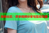 海角社区：尽享视频分享与互动乐趣