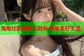 海角社区的伊人时光 共享美好生活