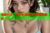 海角社区：探索生活新方式的理想家园
