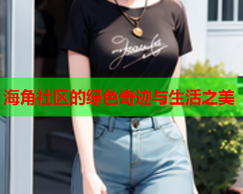 海角社区的绿色奇迹与生活之美  第1张